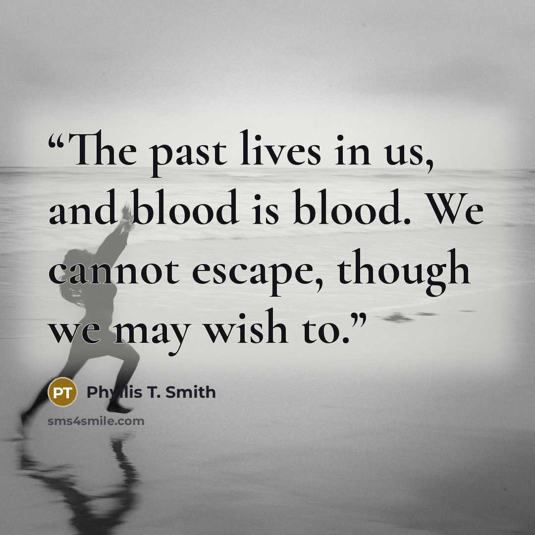 “The past lives in us, and blood is blood. We cannot escape, though we may wish to.” quote by Phyllis T. Smith