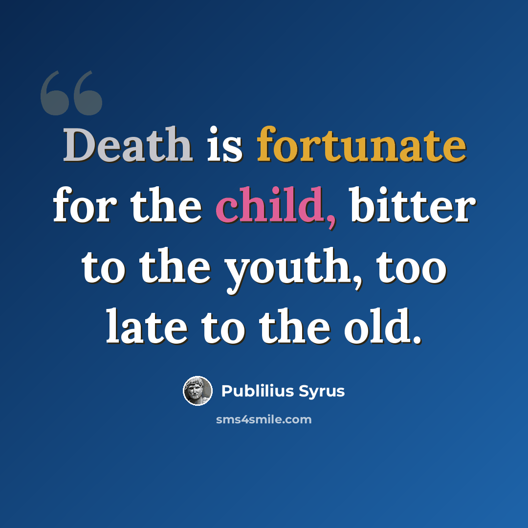 “Death is fortunate for the child, bitter to the youth, too late to the old.” quote by Publilius Syrus