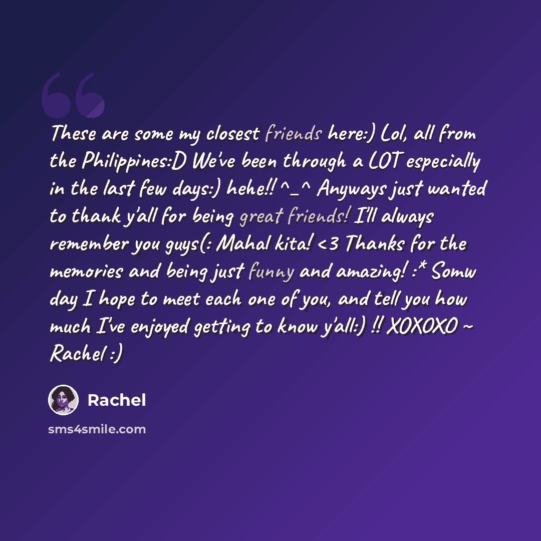 “These are some my closest friends here:) Lol, all from the Philippines:D We've been through a LOT especially in the last few days:) hehe!! ^_^ Anyways just wanted to thank y'all for being great friends! I'll always remember you guys(: Mahal kita!” quote by Rachel