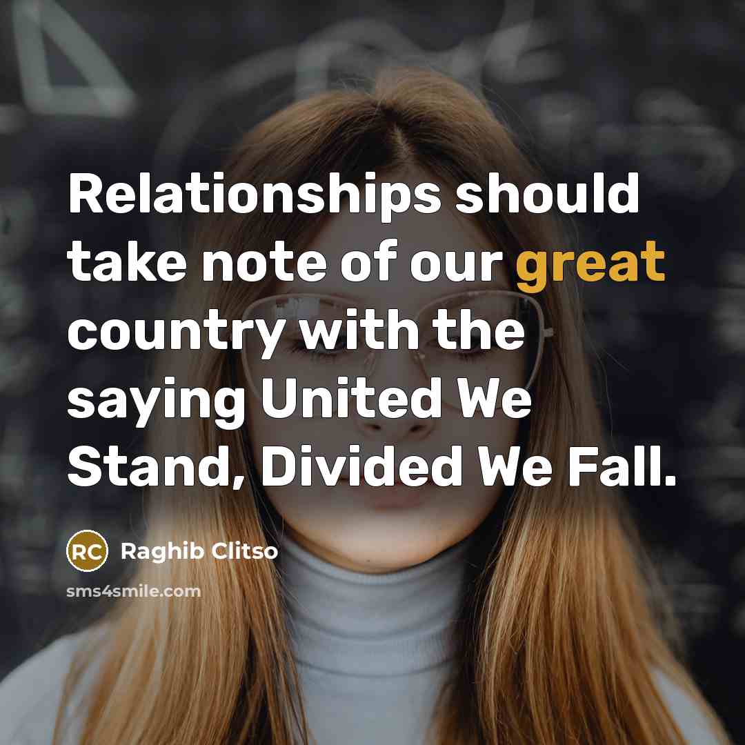 “Relationships should take note of our great country with the saying United We Stand, Divided We Fall.” quote by Raghib Clitso