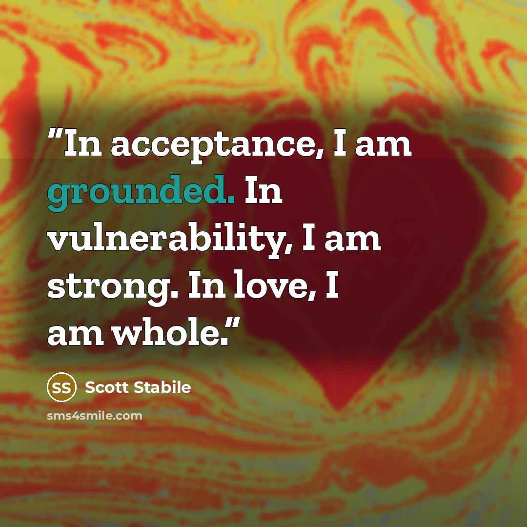 “In acceptance, I am grounded. In vulnerability, I am strong. In love, I am whole.” quote by Scott Stabile