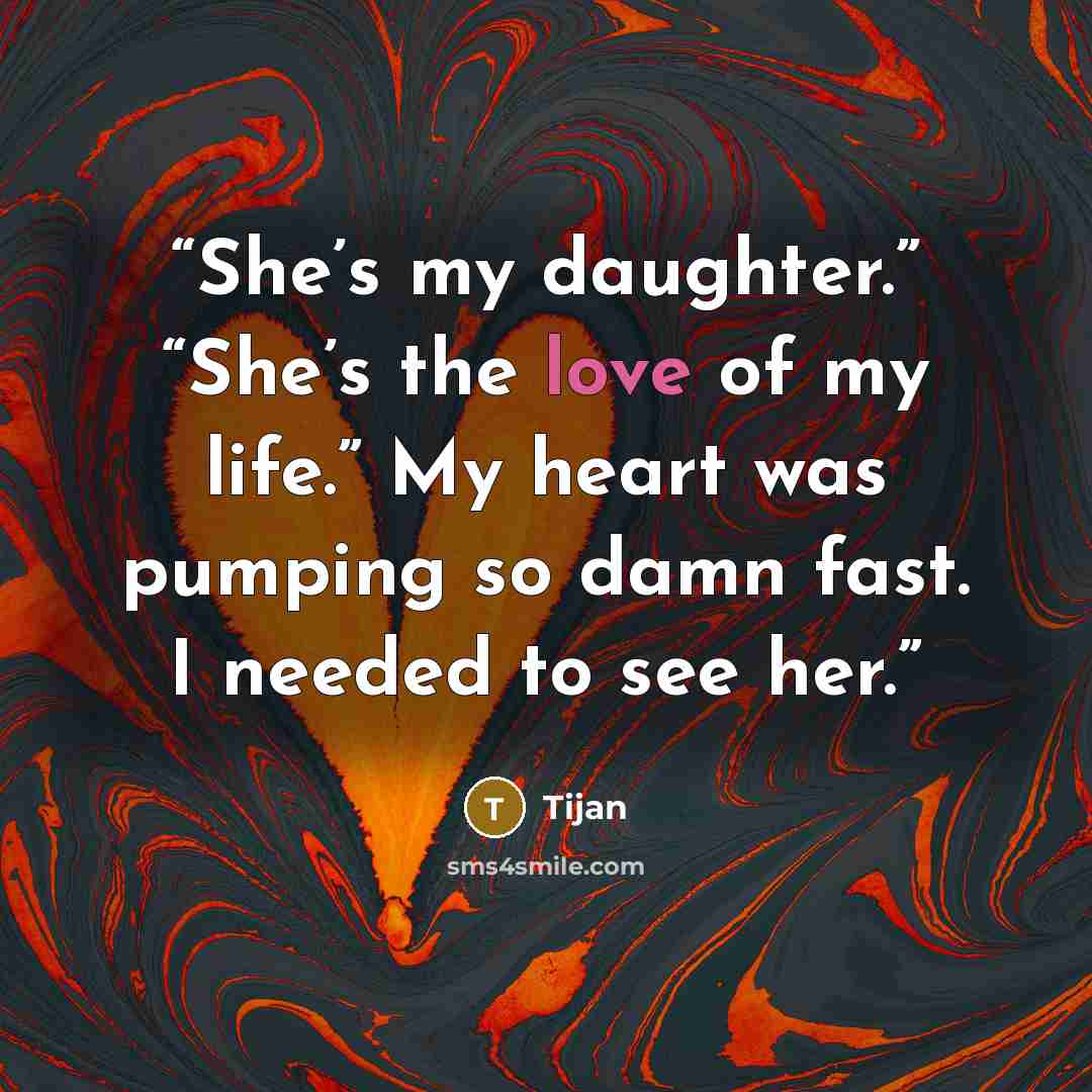“She’s my daughter.” “She’s the love of my life.” My heart was pumping so damn fast. I needed to see her.” quote by Tijan