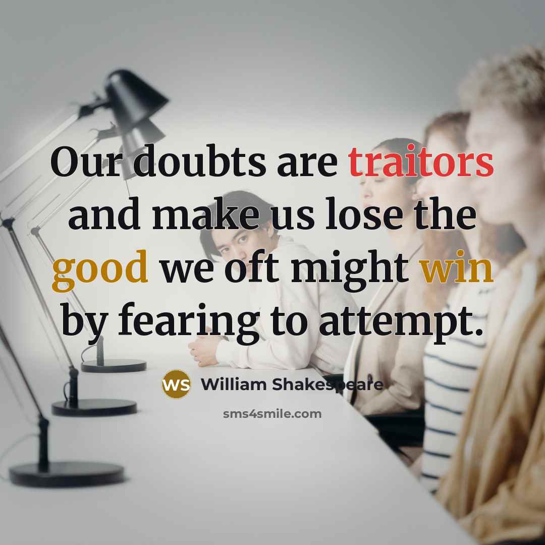 “Our doubts are traitors and make us lose the good we oft might win by fearing to attempt.” quote by William Shakespeare