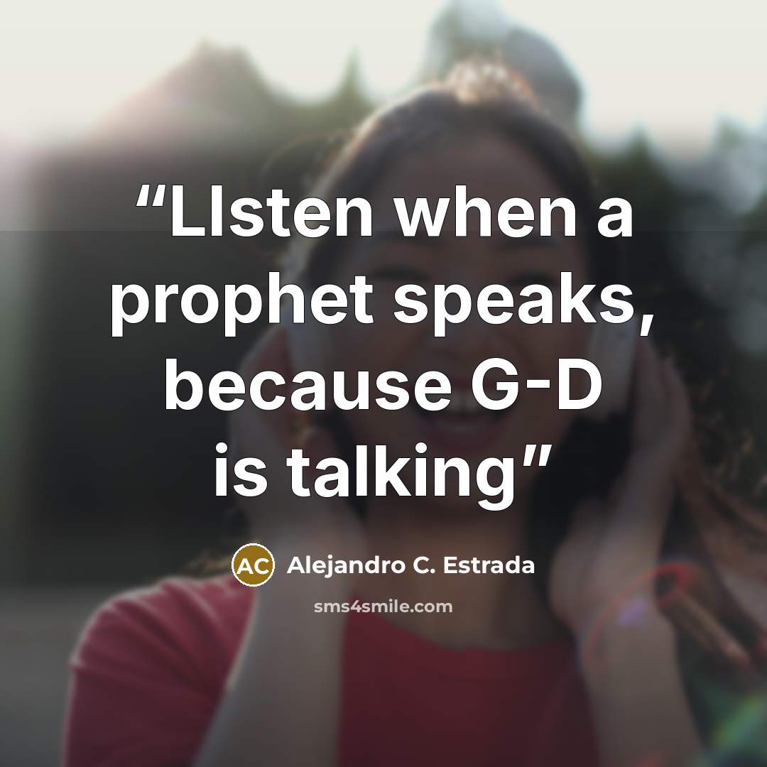 “LIsten when a prophet speaks, because G-D is talking” quote by Alejandro C. Estrada
