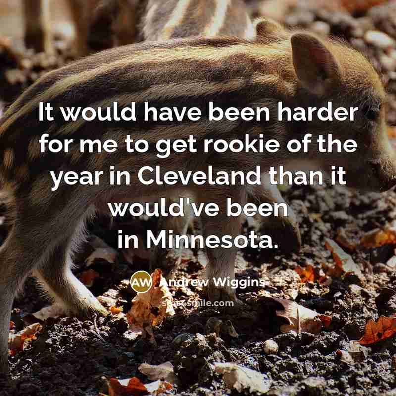 “It would have been harder for me to get rookie of the year in Cleveland than it would've been in Minnesota.” quote by Andrew Wiggins