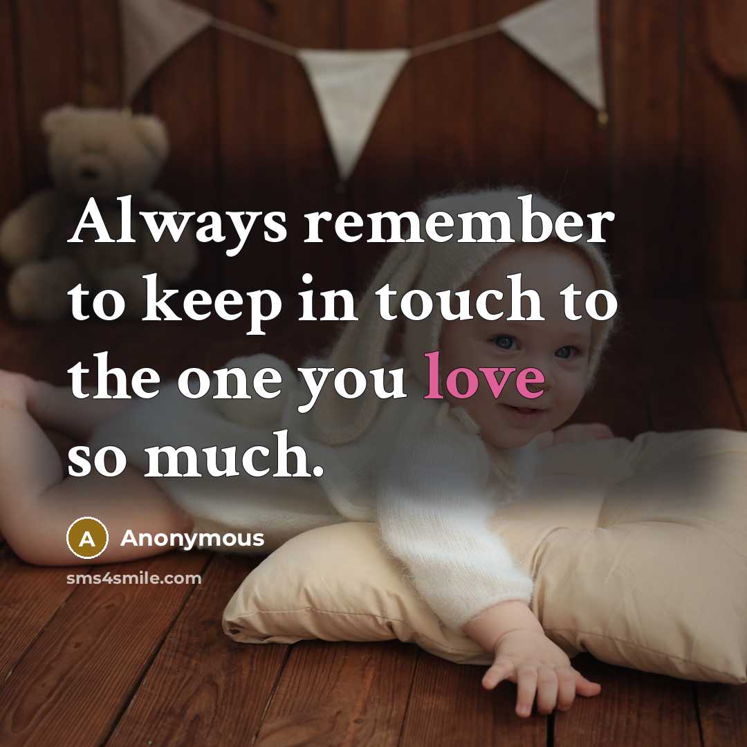 “Always remember to keep in touch to the one you love so much.” quote by Anonymous