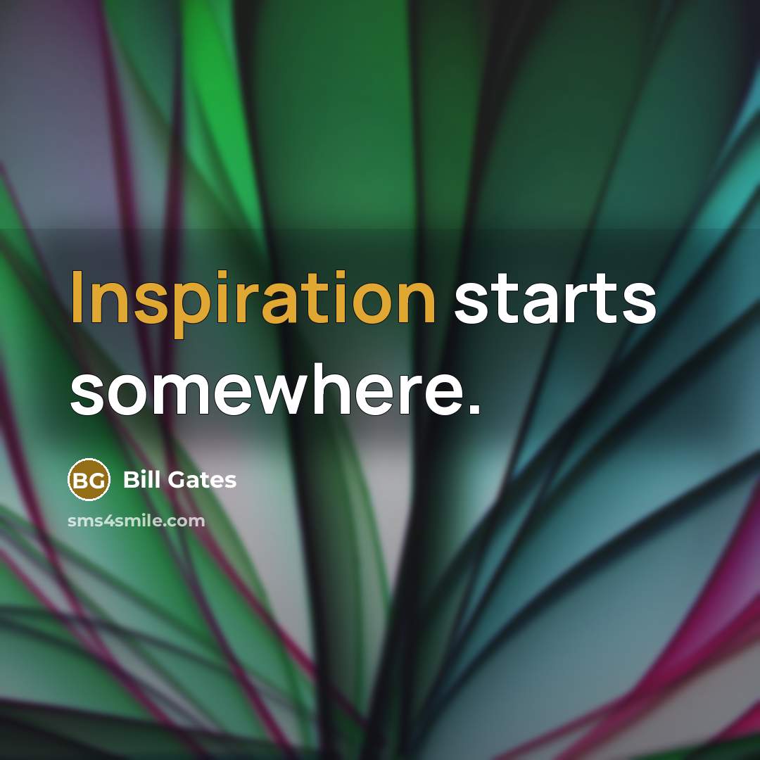 “Inspiration starts somewhere.” quote by Bill Gates