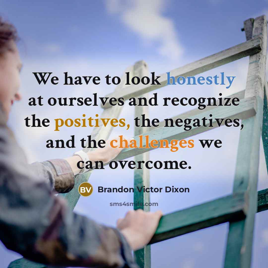 “We have to look honestly at ourselves and recognize the positives, the negatives, and the challenges we can overcome.” quote by Brandon Victor Dixon