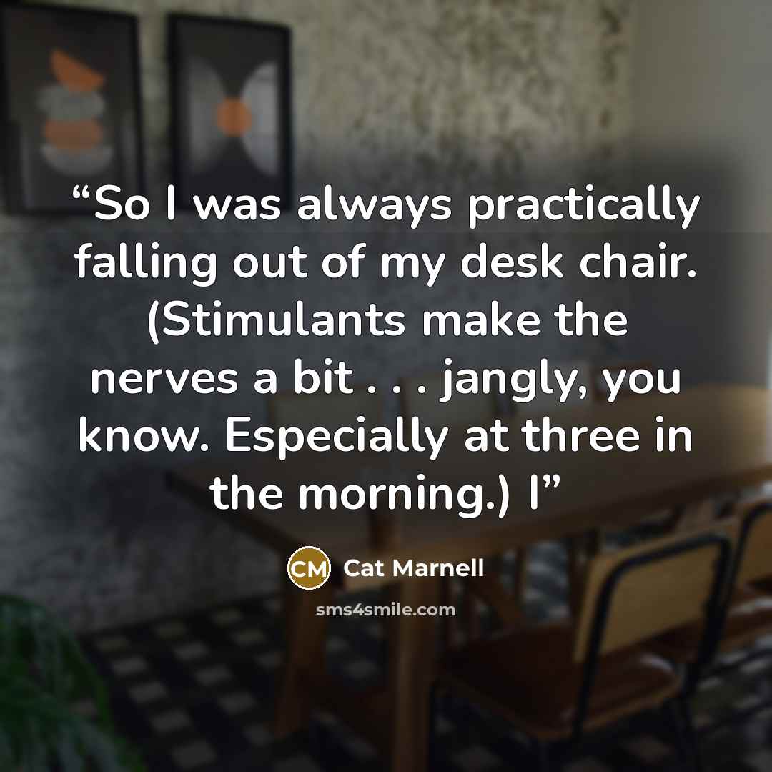 “So I was always practically falling out of my desk chair. (Stimulants make the nerves a bit . . . jangly, you know. Especially at three in the morning.) I” quote by Cat Marnell