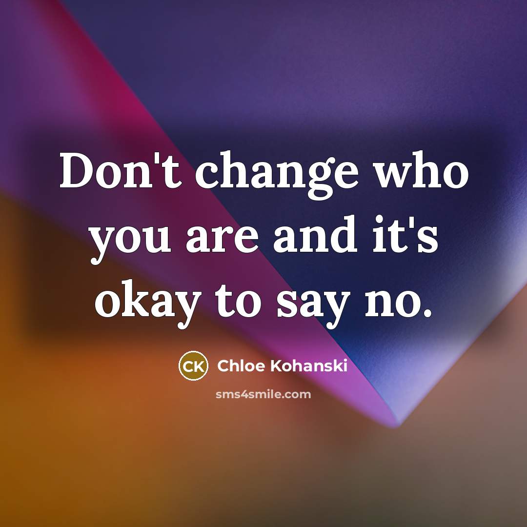 “Don't change who you are and it's okay to say no.” quote by Chloe Kohanski