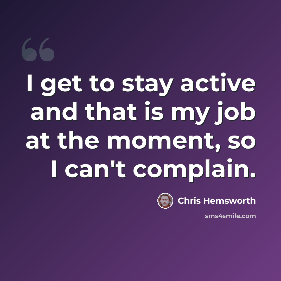 “I get to stay active and that is my job at the moment, so I can't complain.” quote by Chris Hemsworth