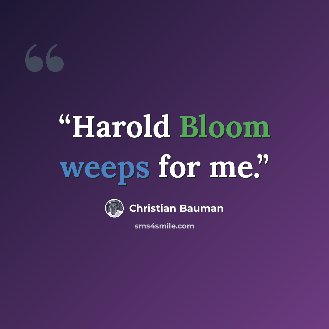 “Harold Bloom weeps for me.” quote by Christian Bauman