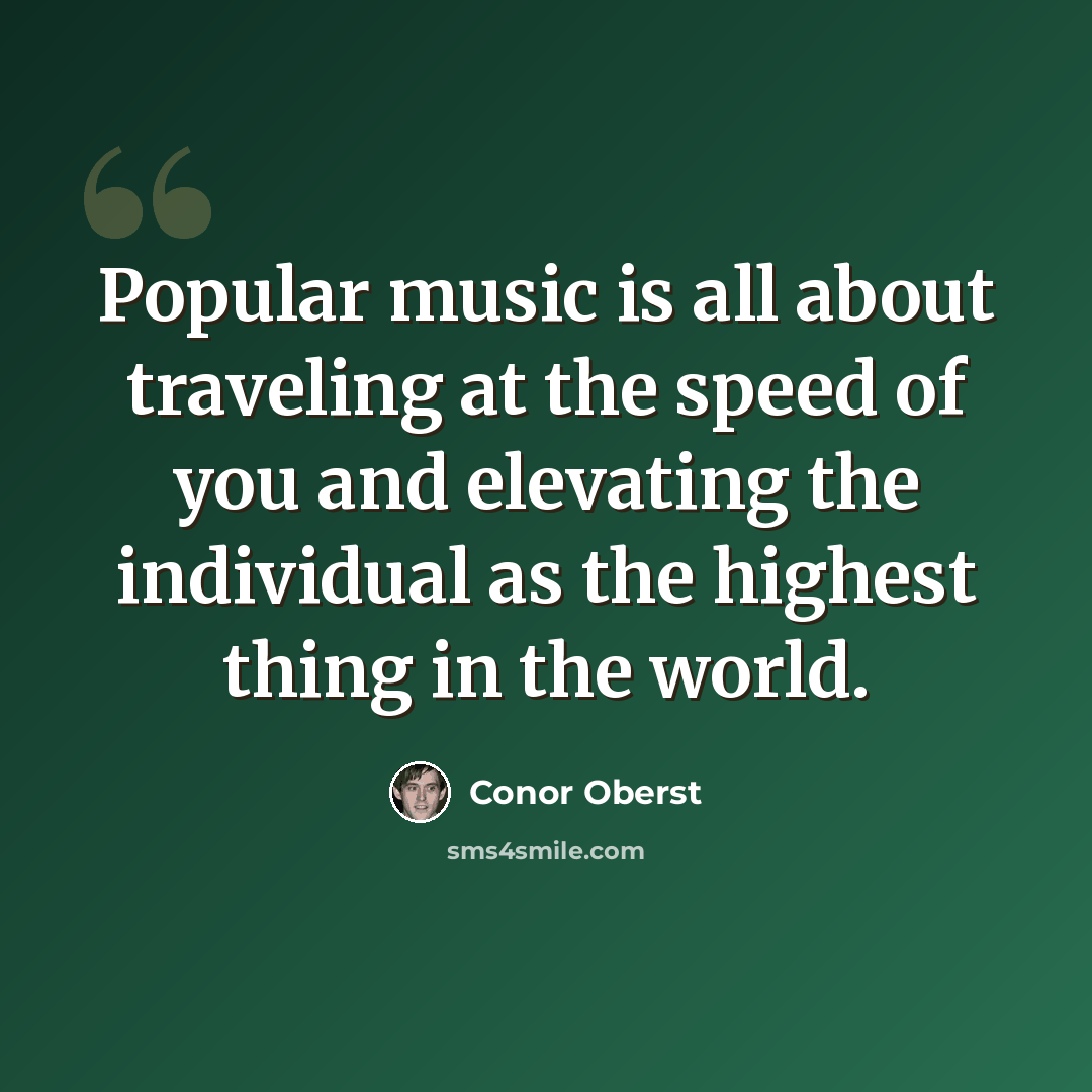 “Popular music is all about traveling at the speed of you and elevating the individual as the highest thing in the world.” quote by Conor Oberst