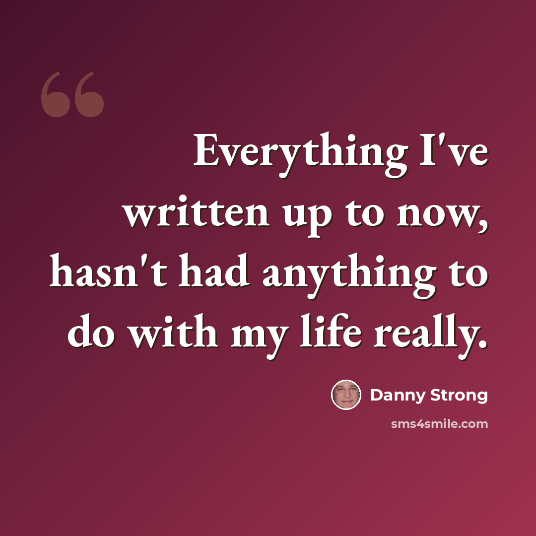 “Everything I've written up to now, hasn't had anything to do with my life really.” quote by Danny Strong