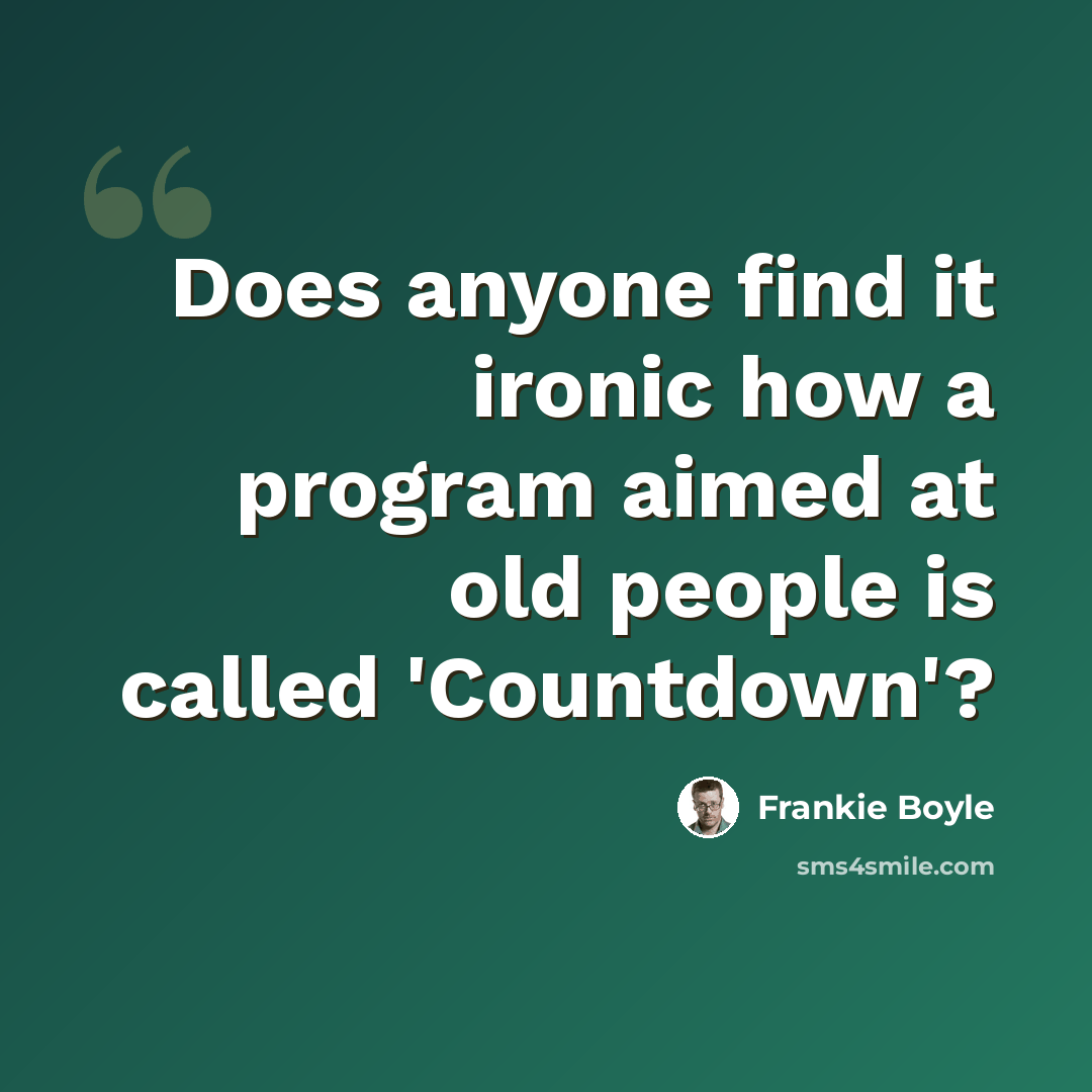 “Does anyone find it ironic how a program aimed at old people is called 'Countdown'?” quote by Frankie Boyle