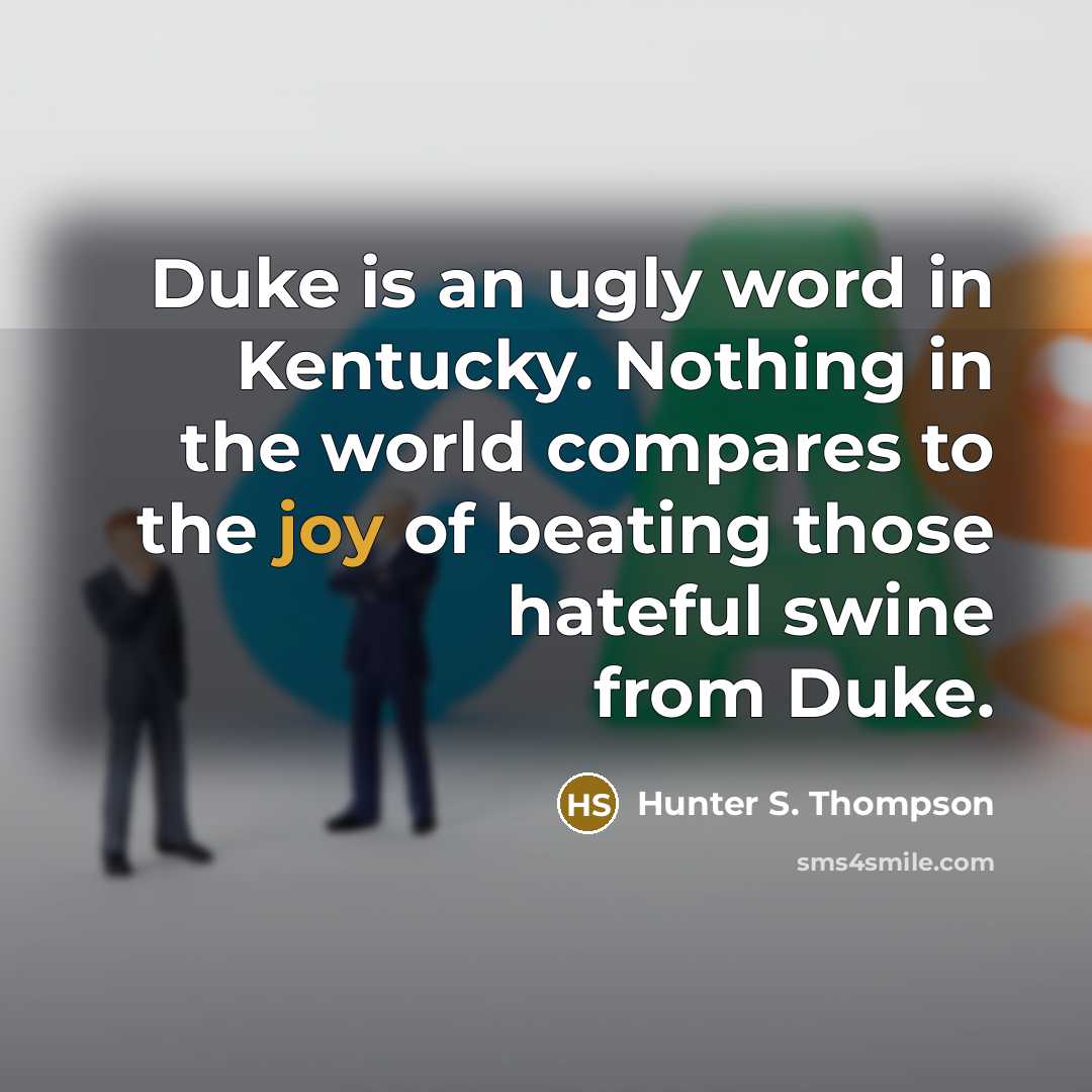 “Duke is an ugly word in Kentucky. Nothing in the world compares to the joy of beating those hateful swine from Duke.” quote by Hunter S. Thompson
