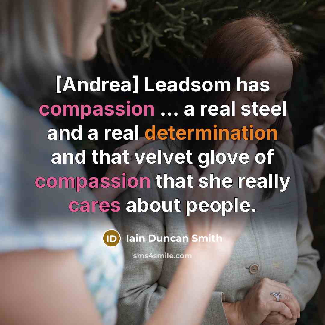 “[Andrea] Leadsom has compassion ... a real steel and a real determination and that velvet glove of compassion that she really cares about people.” quote by Iain Duncan Smith