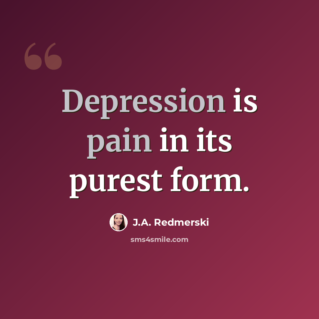 “Depression is pain in its purest form.” quote by J.A. Redmerski