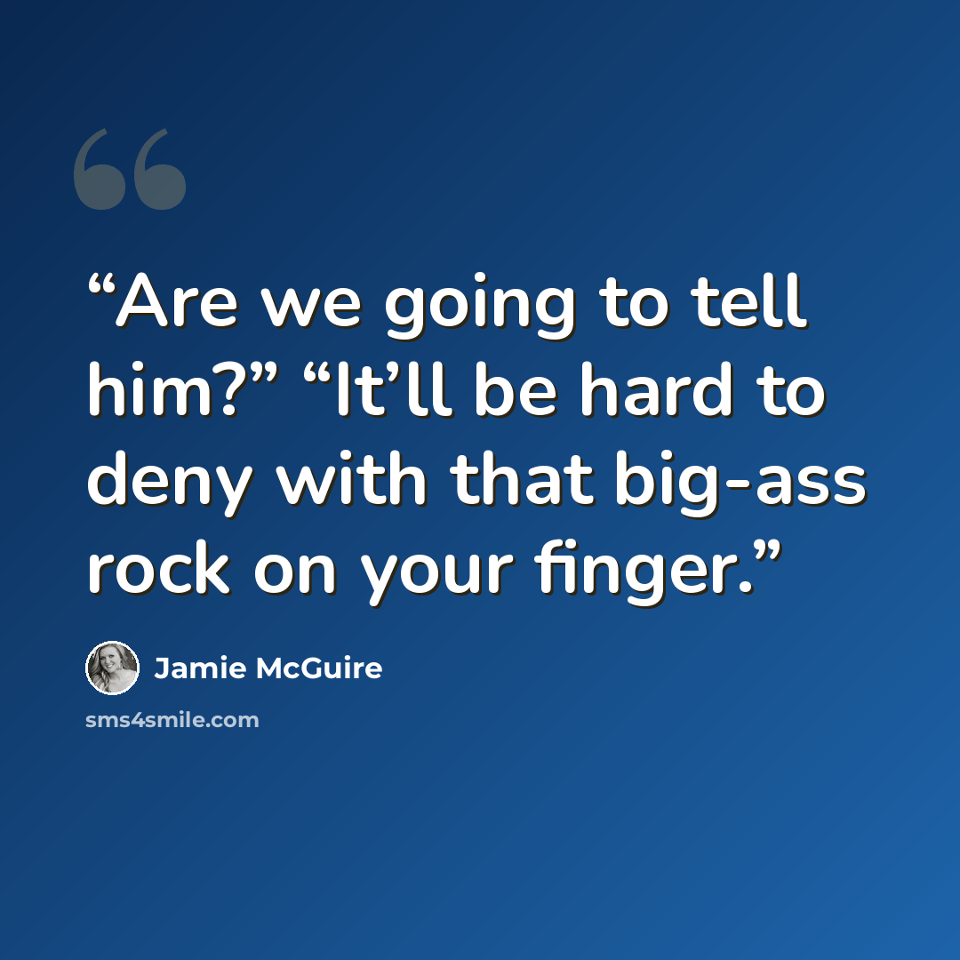 “Are we going to tell him?” “It’ll be hard to deny with that big-ass rock on your finger.” quote by Jamie McGuire