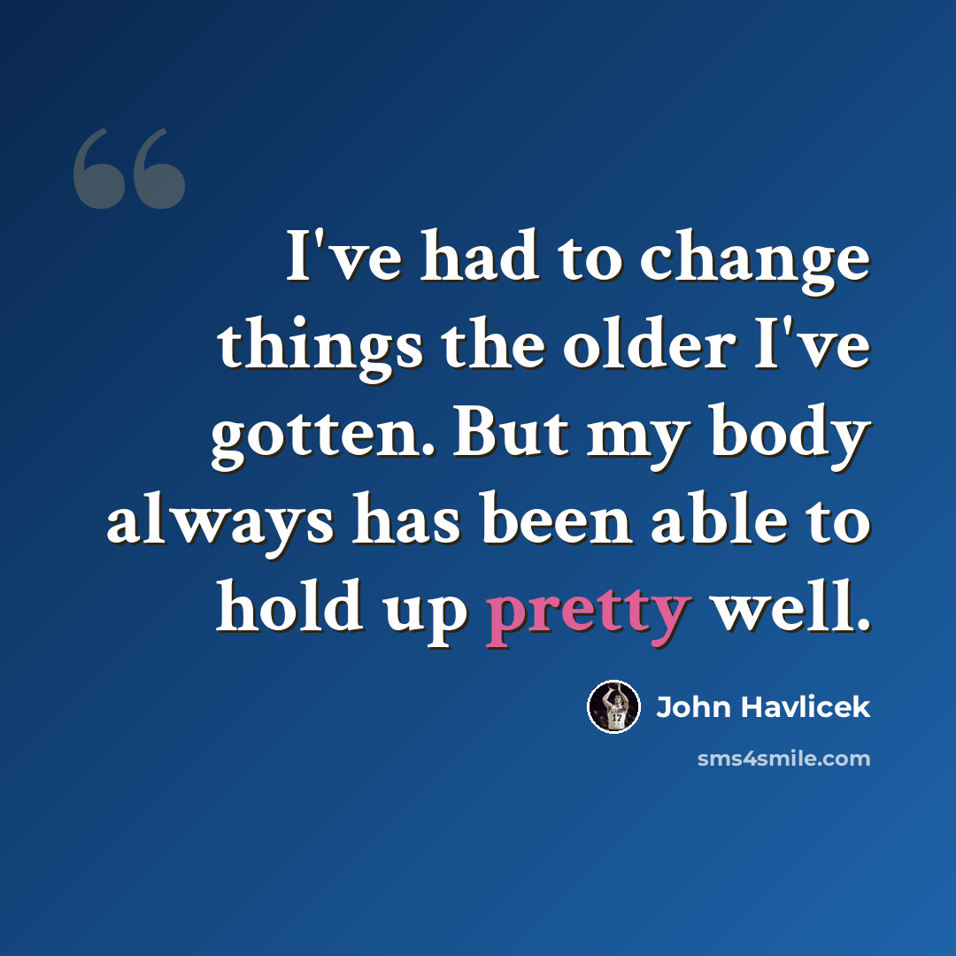 “I've had to change things the older I've gotten. But my body always has been able to hold up pretty well.” quote by John Havlicek