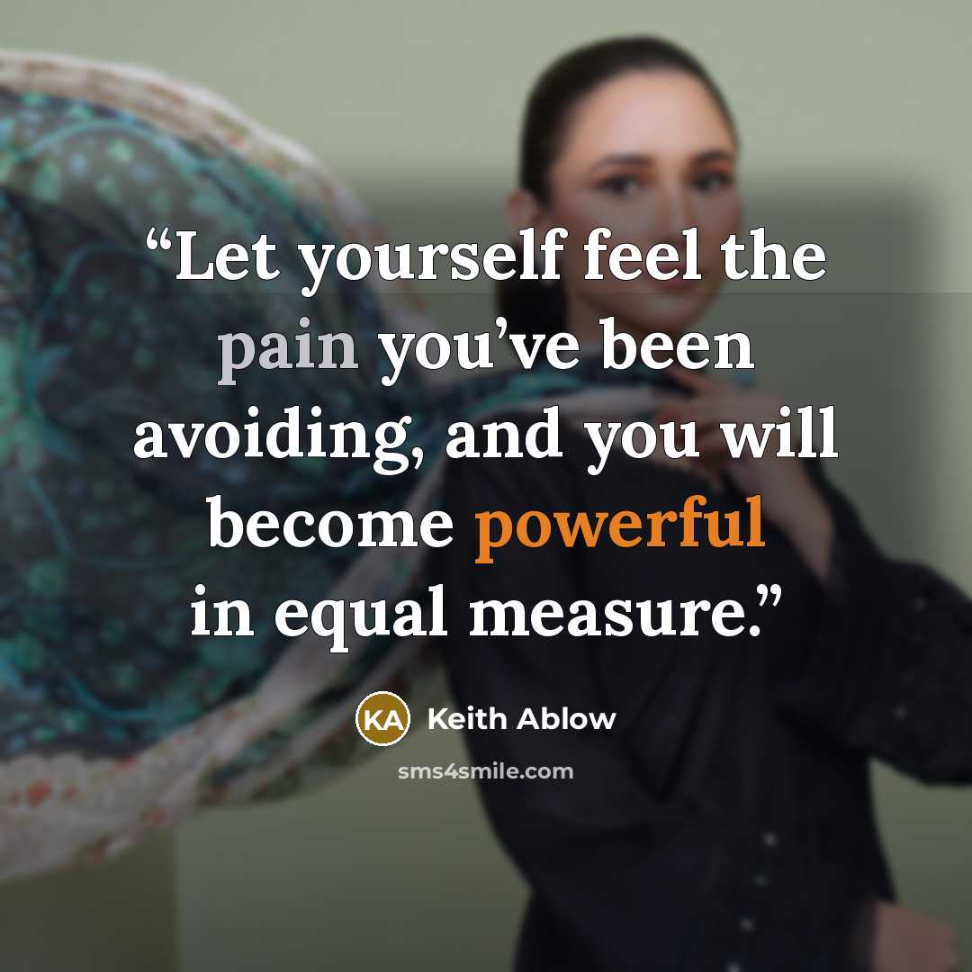 “Let yourself feel the pain you’ve been avoiding, and you will become powerful in equal measure.” quote by Keith Ablow