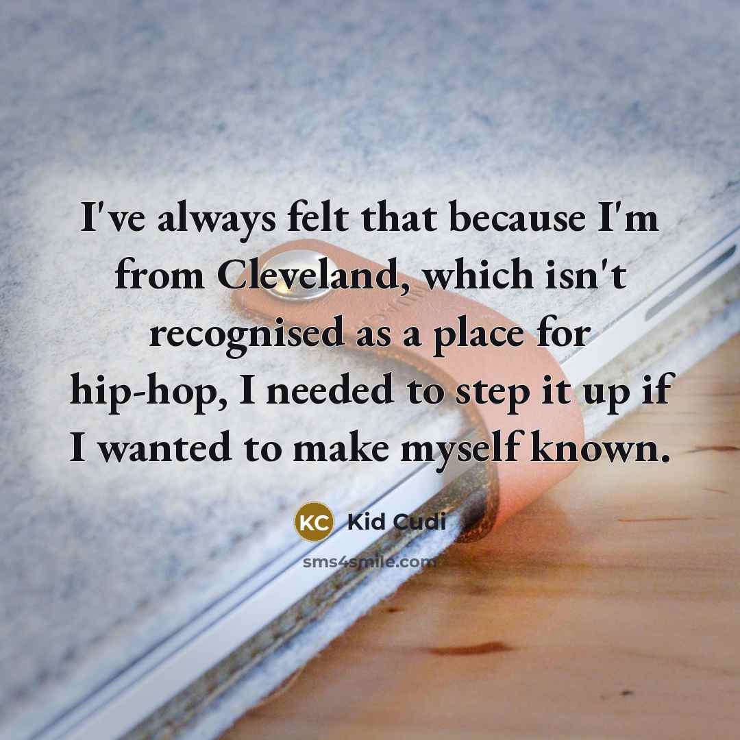 “I've always felt that because I'm from Cleveland, which isn't recognised as a place for hip-hop, I needed to step it up if I wanted to make myself known.” quote by Kid Cudi