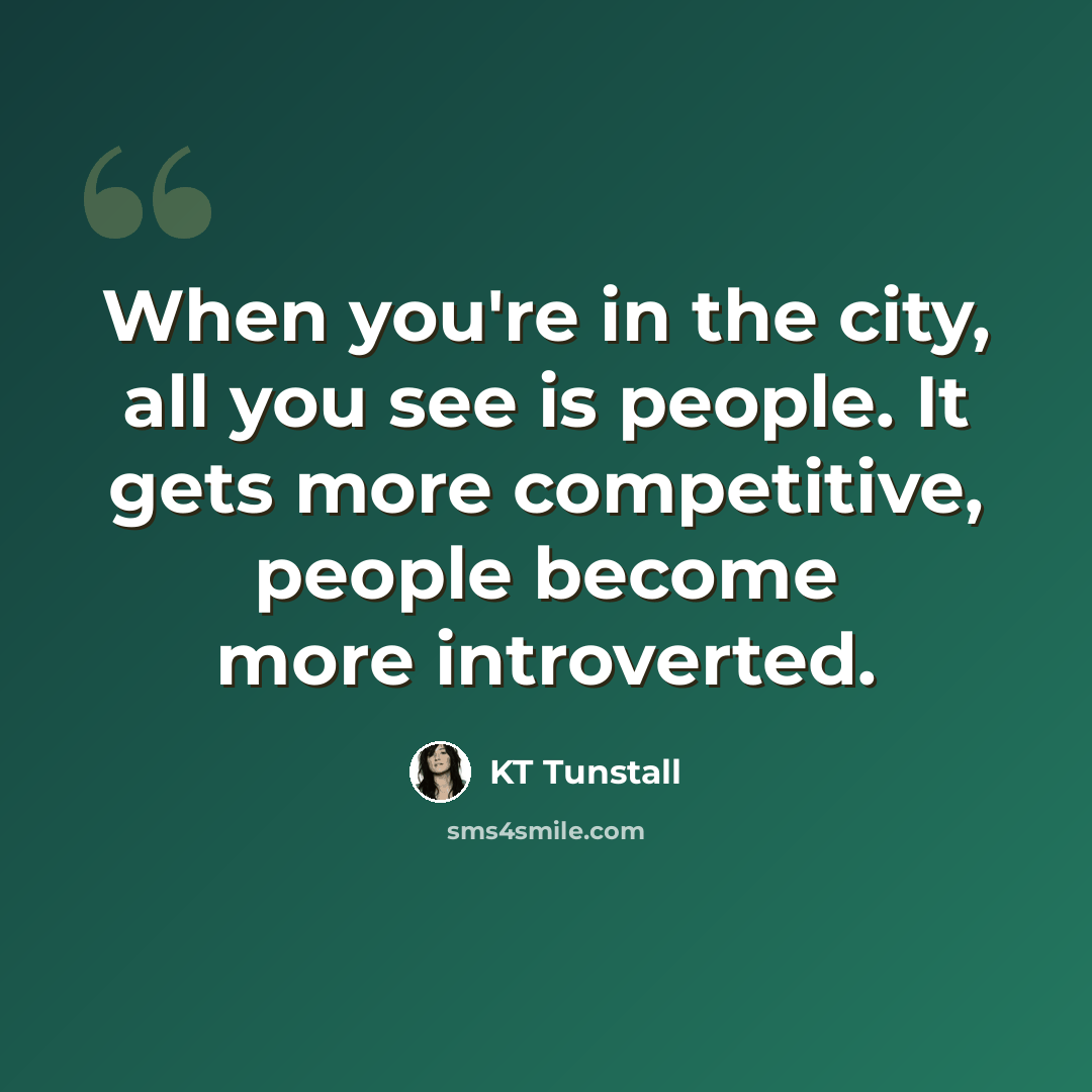 “When you're in the city, all you see is people. It gets more competitive, people become more introverted.” quote by KT Tunstall