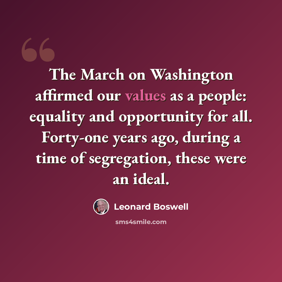 “The March on Washington affirmed our values as a people: equality and opportunity for all. Forty-one years ago, during a time of segregation, these were an ideal.” quote by Leonard Boswell