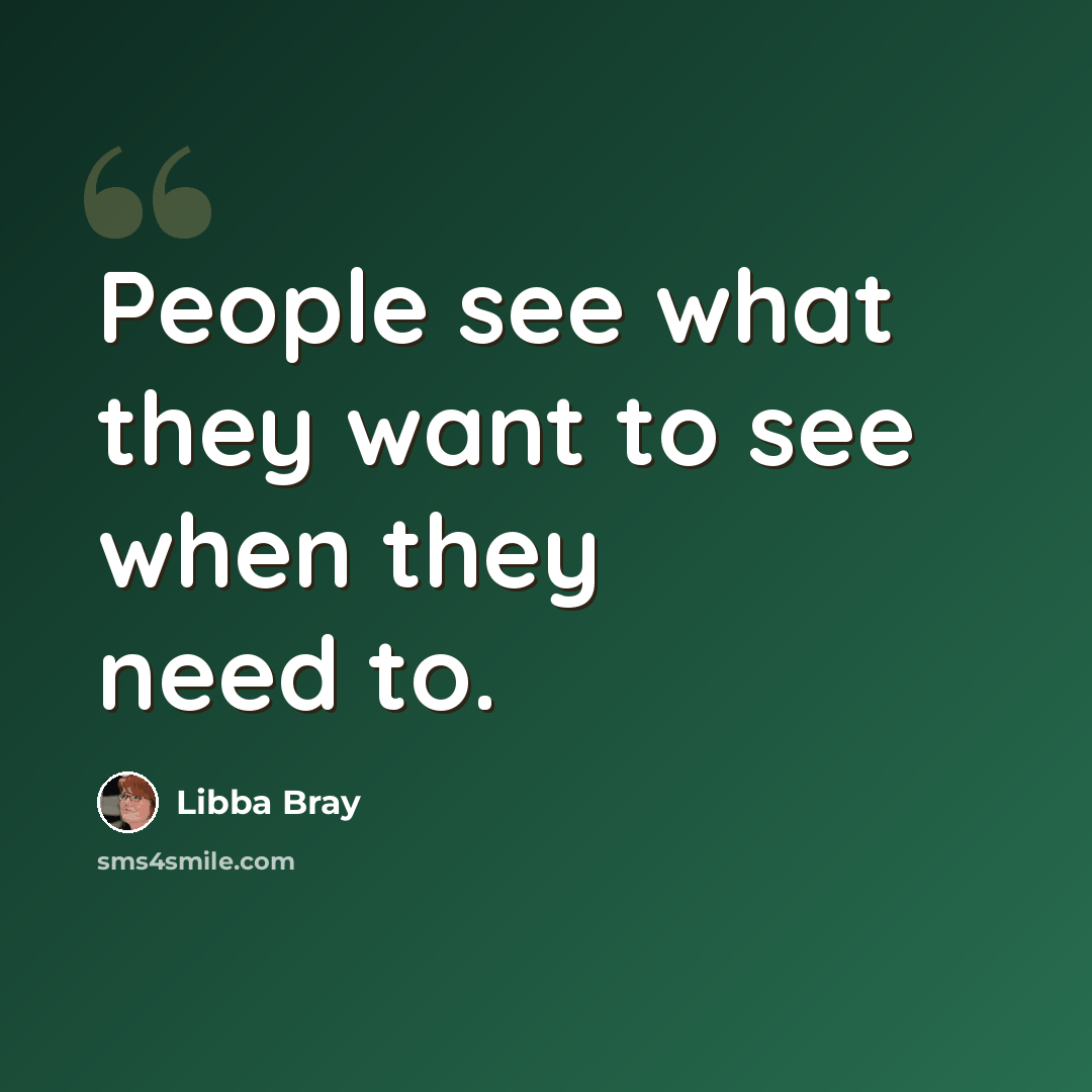 “People see what they want to see when they need to.” quote by Libba Bray