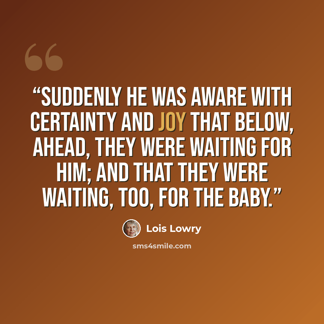 “Suddenly he was aware with certainty and joy that below, ahead, they were waiting for him; and that they were waiting, too, for the baby.” quote by Lois Lowry