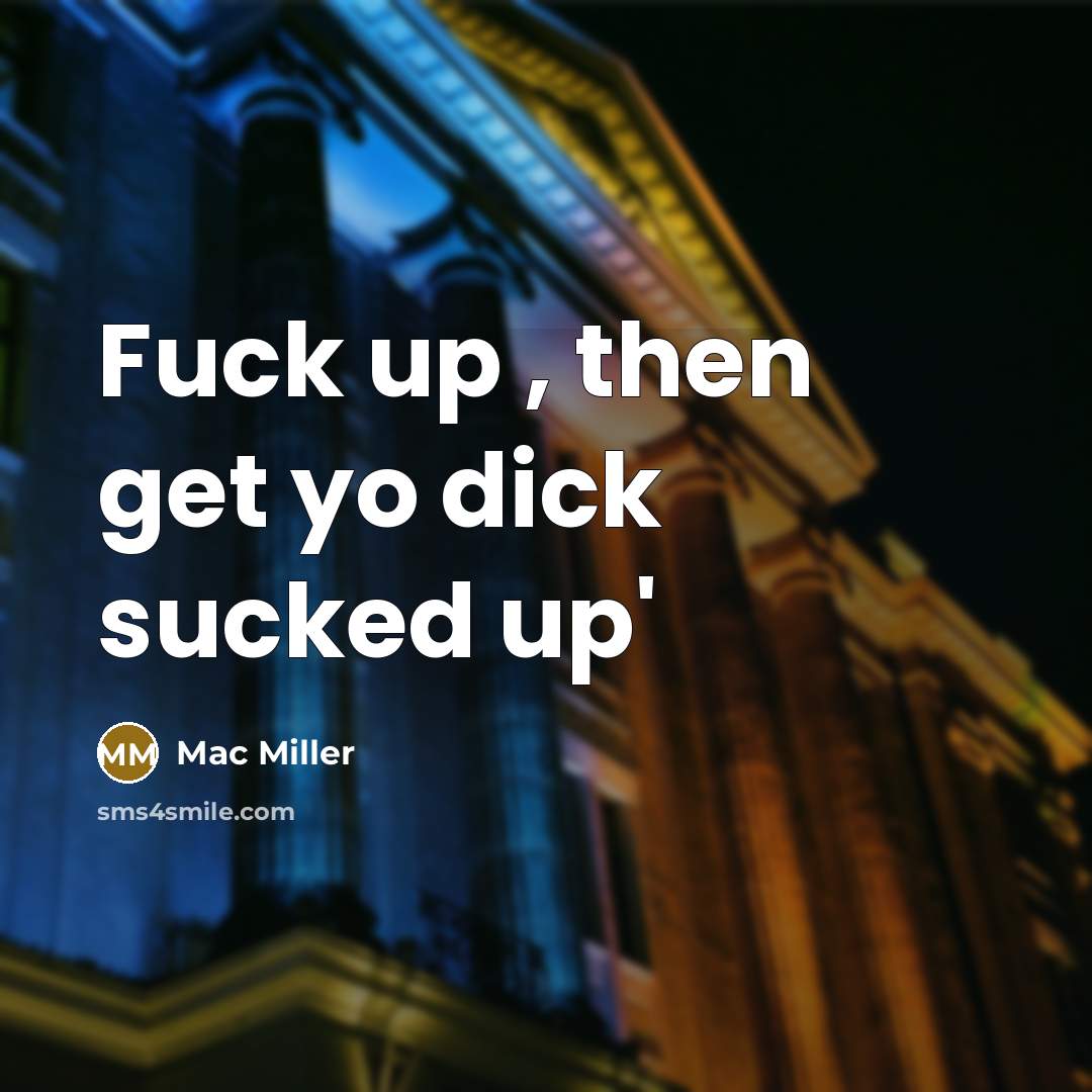 “Fuck up , then get yo dick sucked up'” quote by Mac Miller