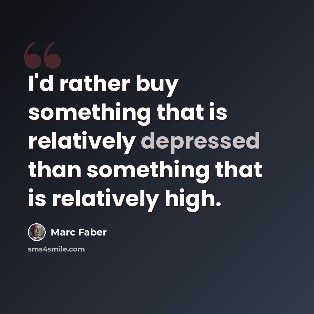 “I'd rather buy something that is relatively depressed than something that is relatively high.” quote by Marc Faber