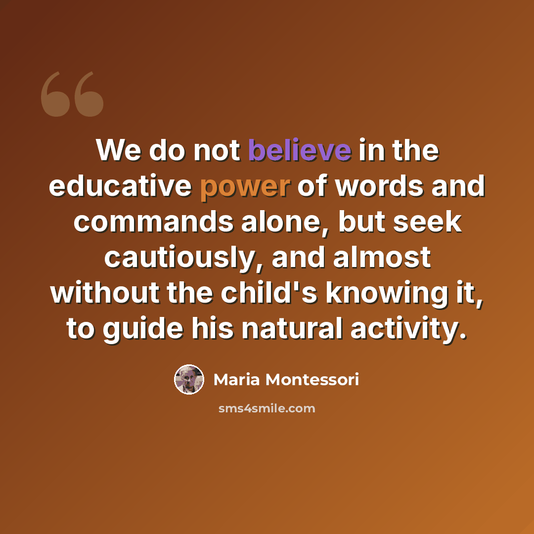 “We do not believe in the educative power of words and commands alone, but seek cautiously, and almost without the child's knowing it, to guide his natural activity.” quote by Maria Montessori