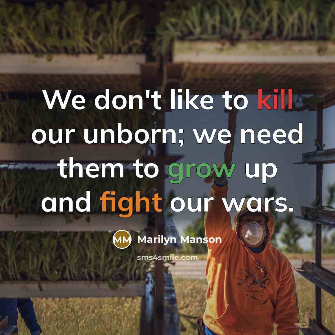 “We don't like to kill our unborn; we need them to grow up and fight our wars.” quote by Marilyn Manson
