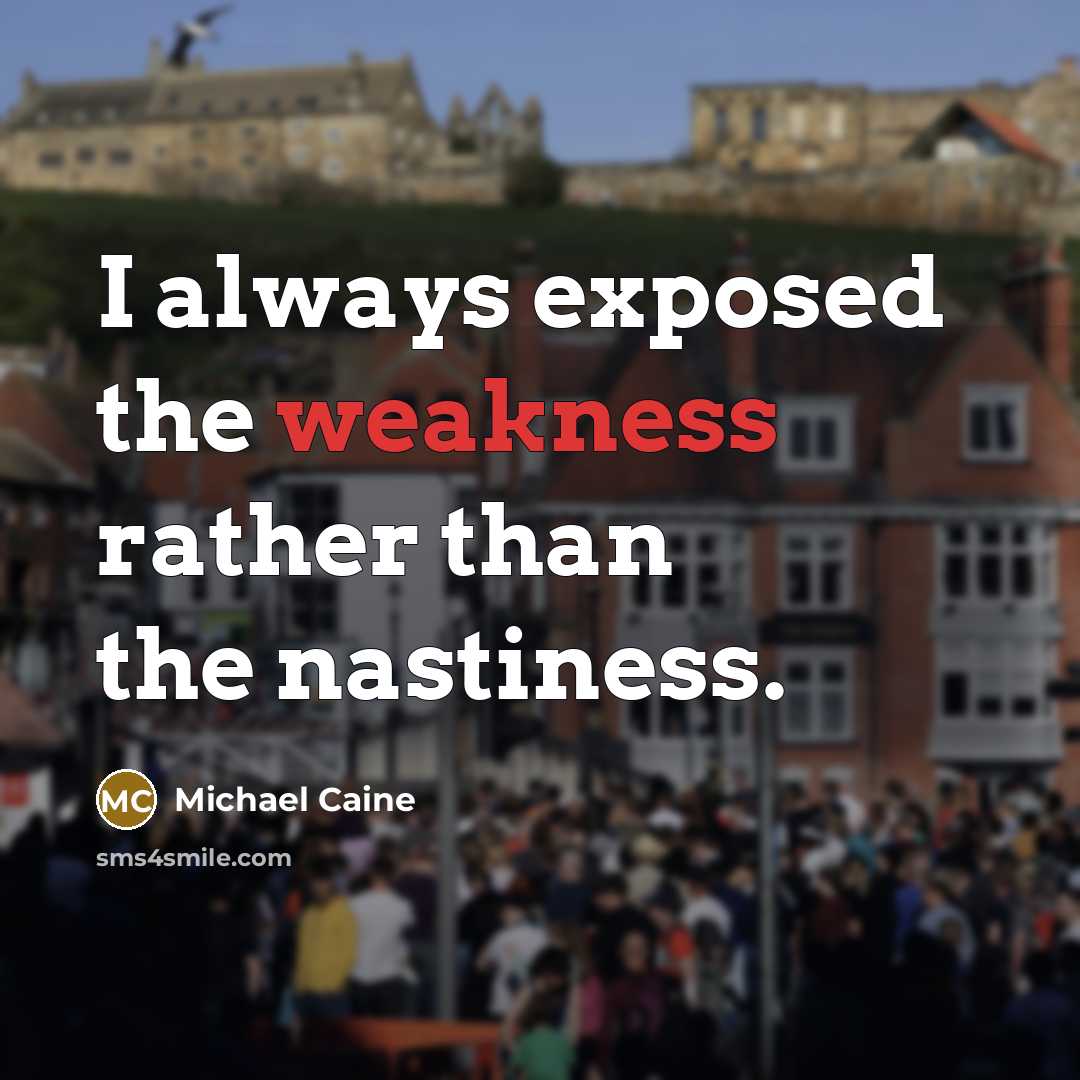 “I always exposed the weakness rather than the nastiness.” quote by Michael Caine