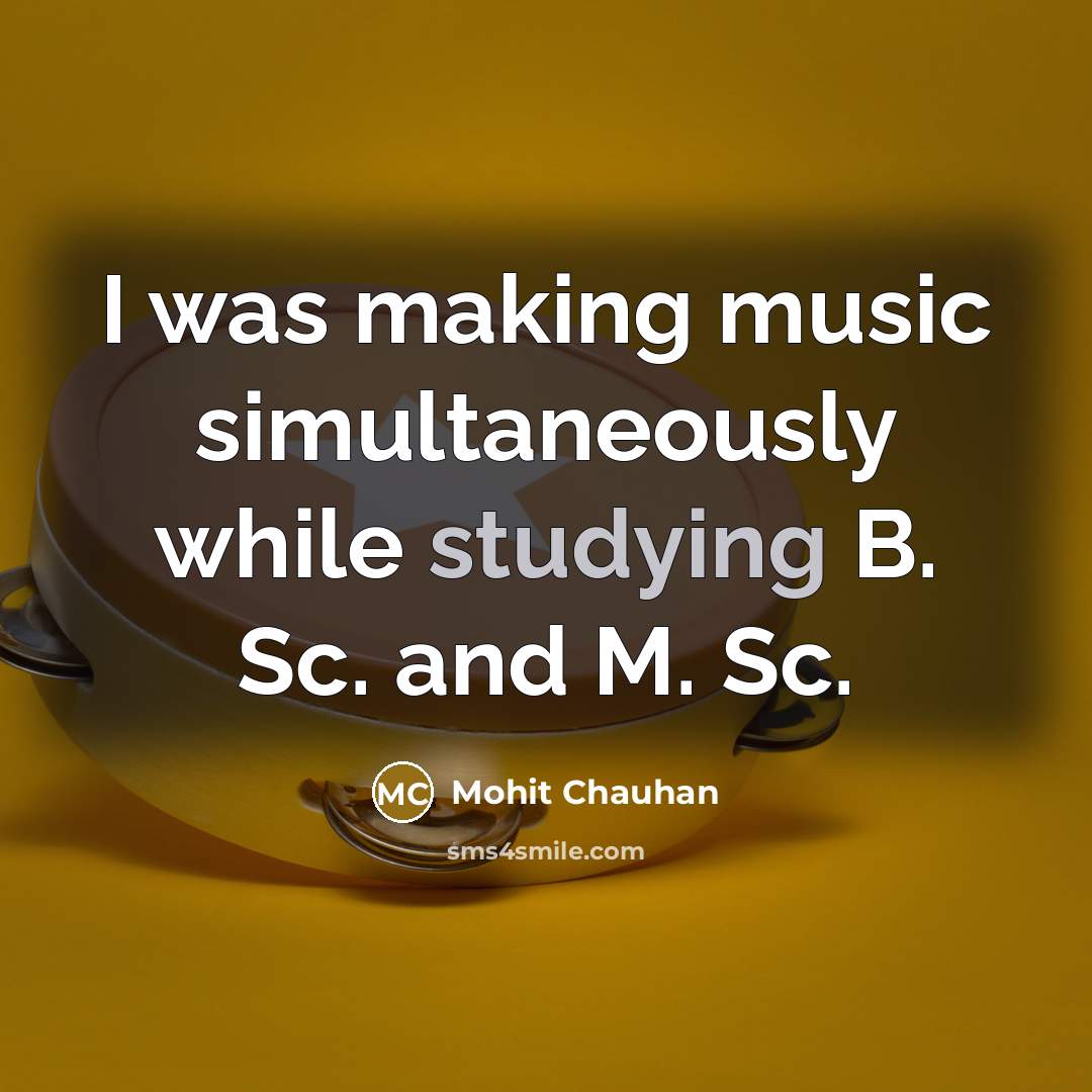 “I was making music simultaneously while studying B. Sc. and M. Sc.” quote by Mohit Chauhan