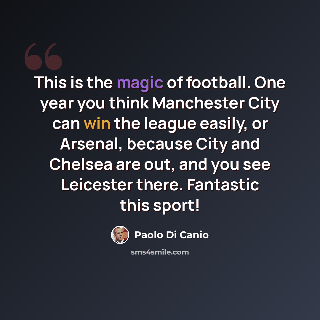 “This is the magic of football. One year you think Manchester City can win the league easily, or Arsenal, because City and Chelsea are out, and you see Leicester there. Fantastic this sport!” quote by Paolo di Canio