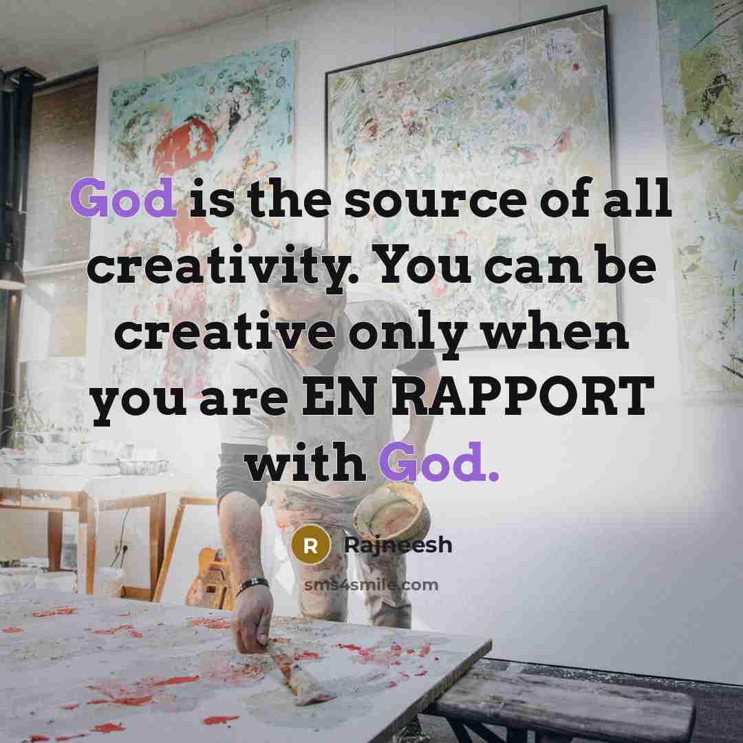 “God is the source of all creativity. You can be creative only when you are EN RAPPORT with God.” quote by Rajneesh