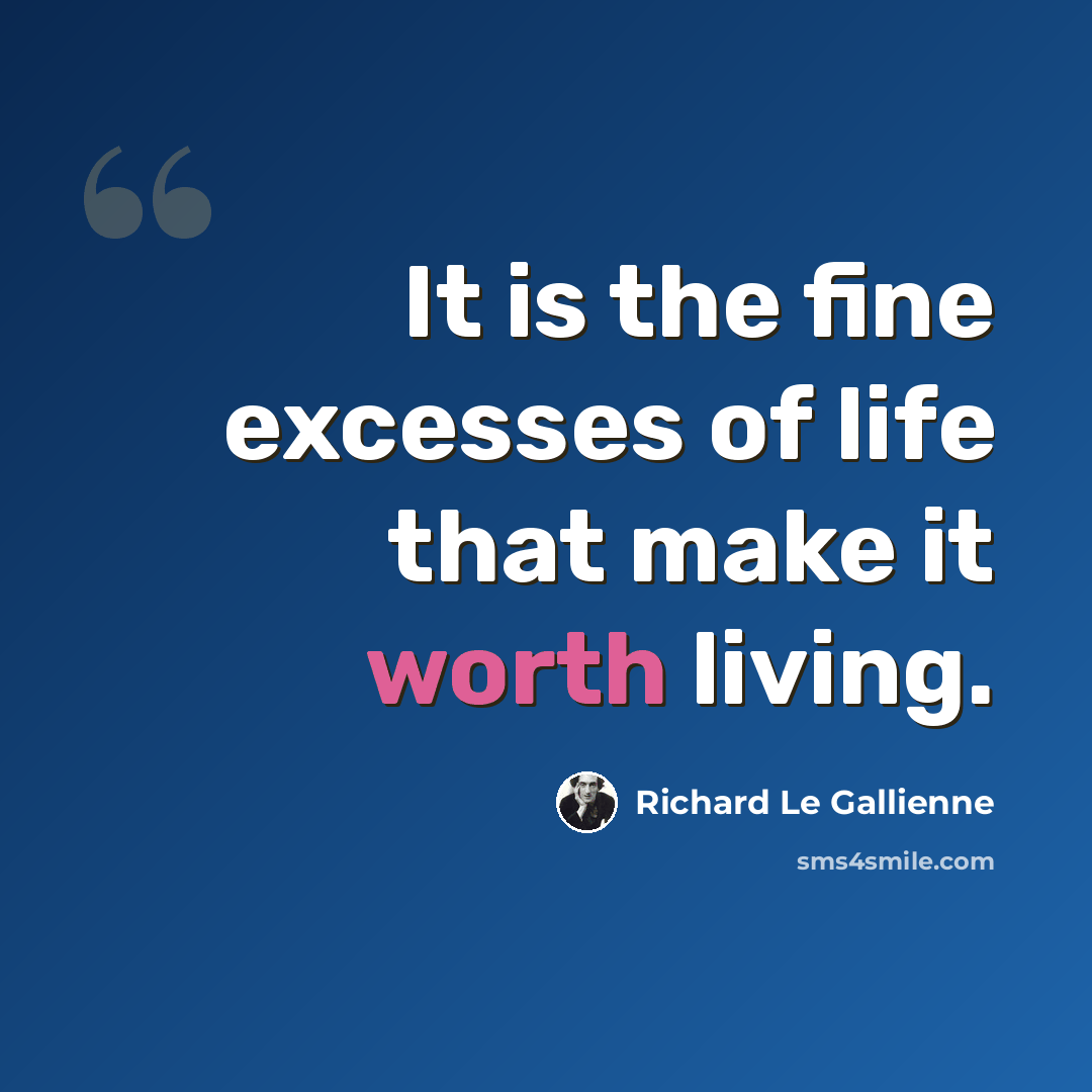 “It is the fine excesses of life that make it worth living.” quote by Richard Le Gallienne