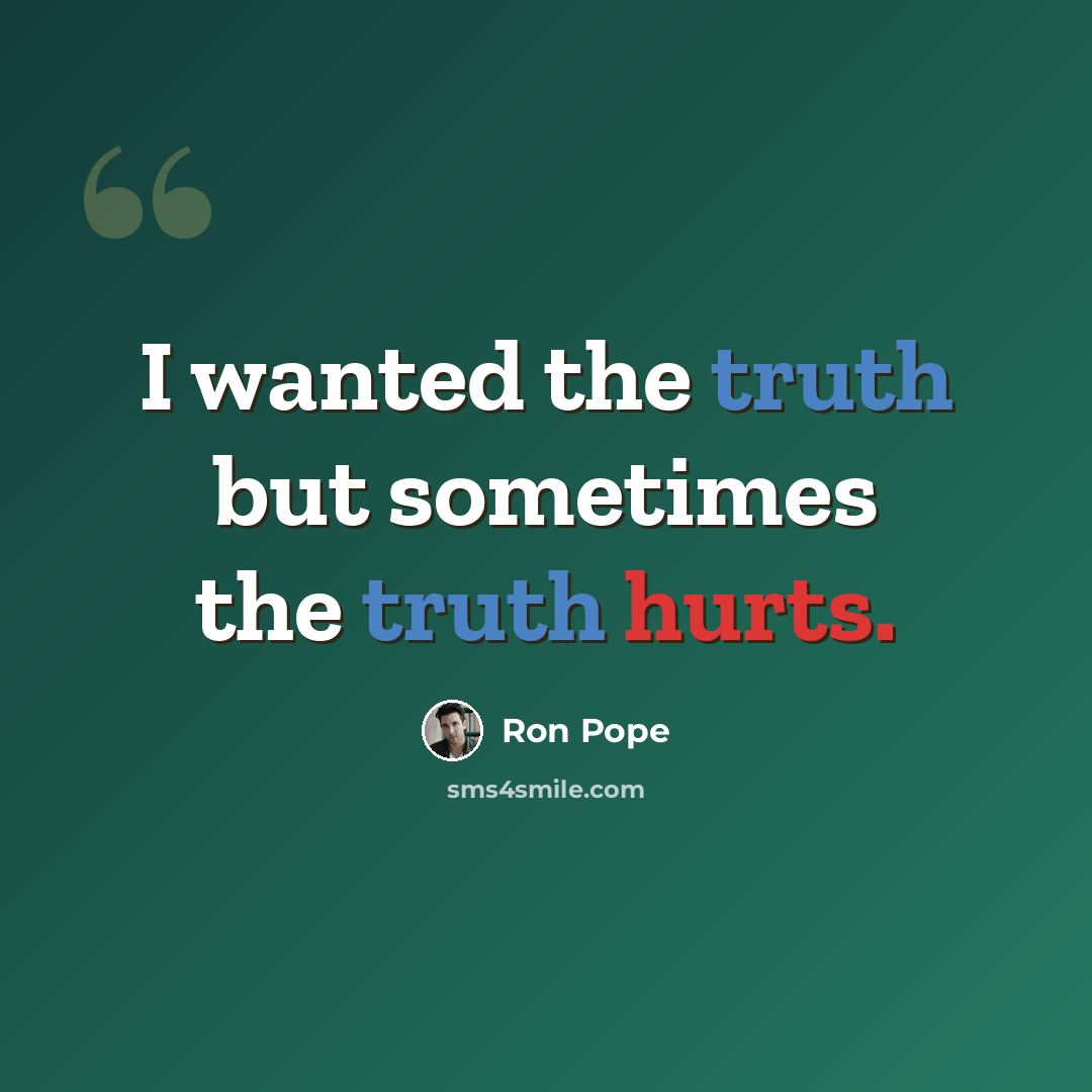 “I wanted the truth but sometimes the truth hurts.” quote by Ron Pope