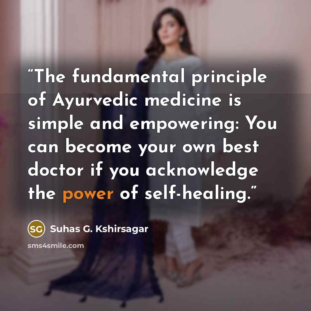 “The fundamental principle of Ayurvedic medicine is simple and empowering: You can become your own best doctor if you acknowledge the power of self-healing.” quote by Suhas G. Kshirsagar