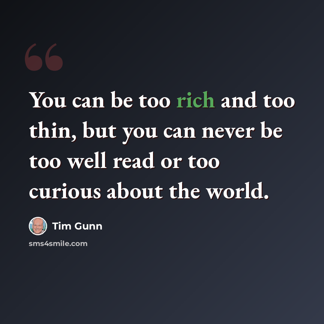 “You can be too rich and too thin, but you can never be too well read or too curious about the world.” quote by Tim Gunn