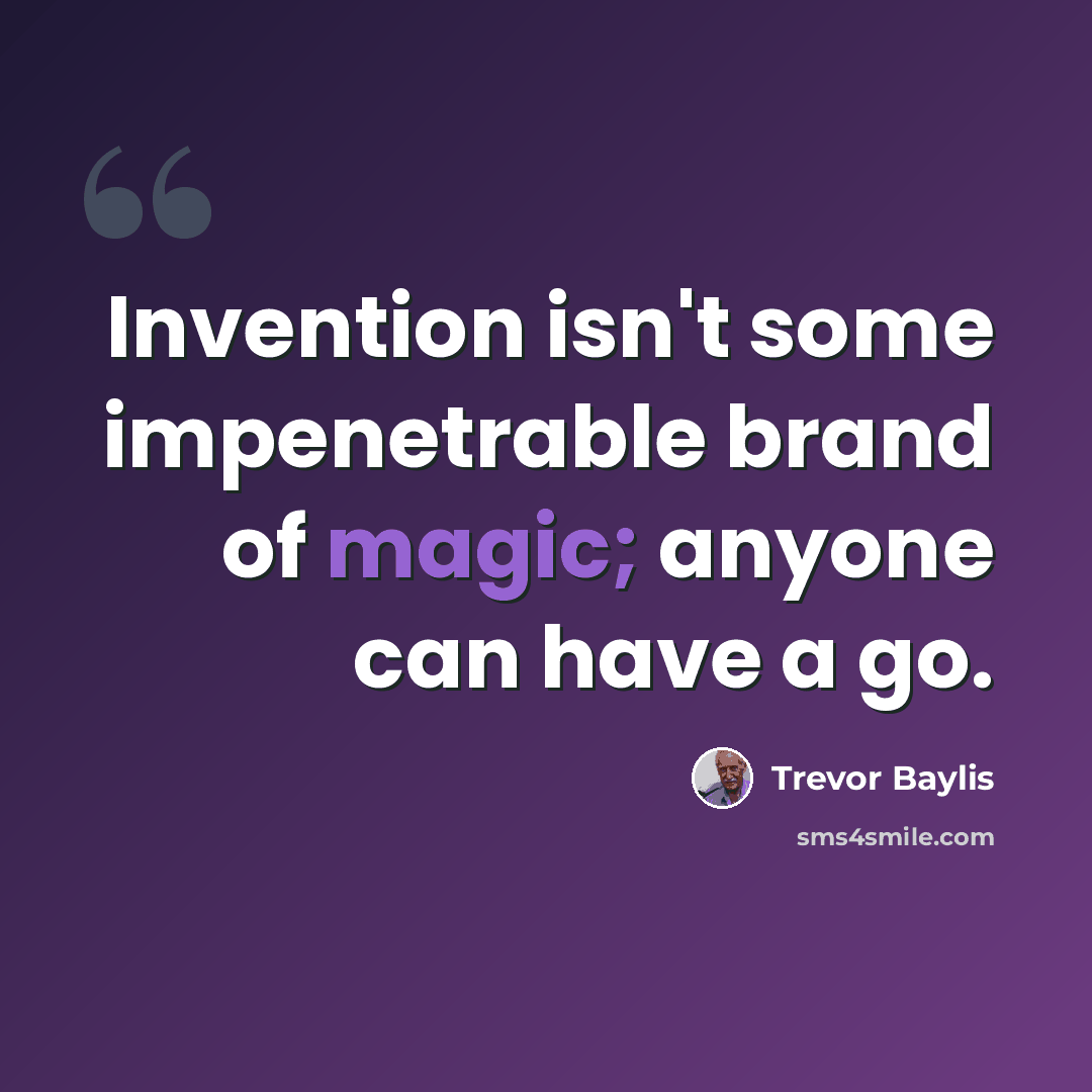 “Invention isn't some impenetrable brand of magic; anyone can have a go.” quote by Trevor Baylis
