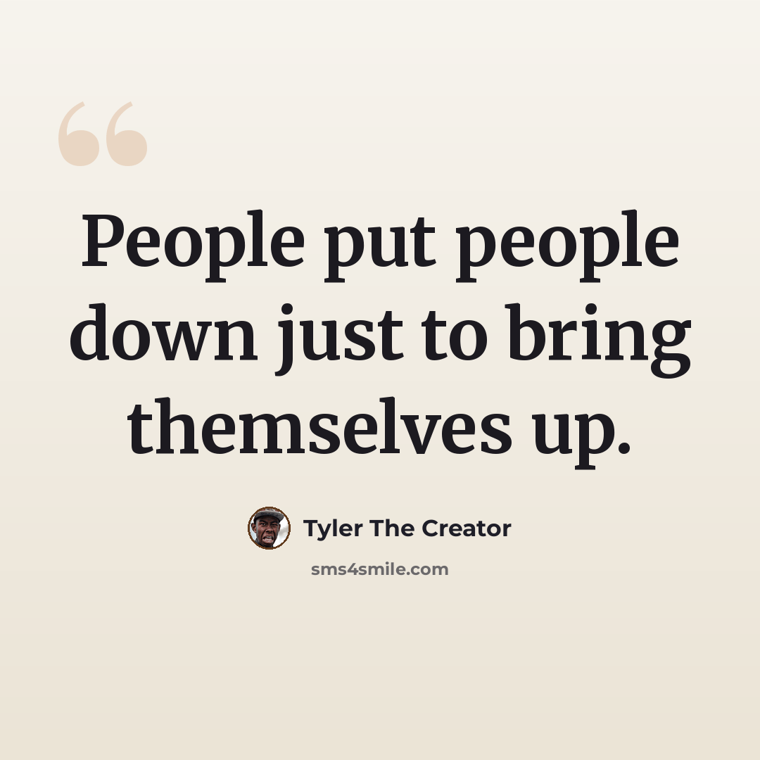 “People put people down just to bring themselves up.” quote by Tyler The Creator