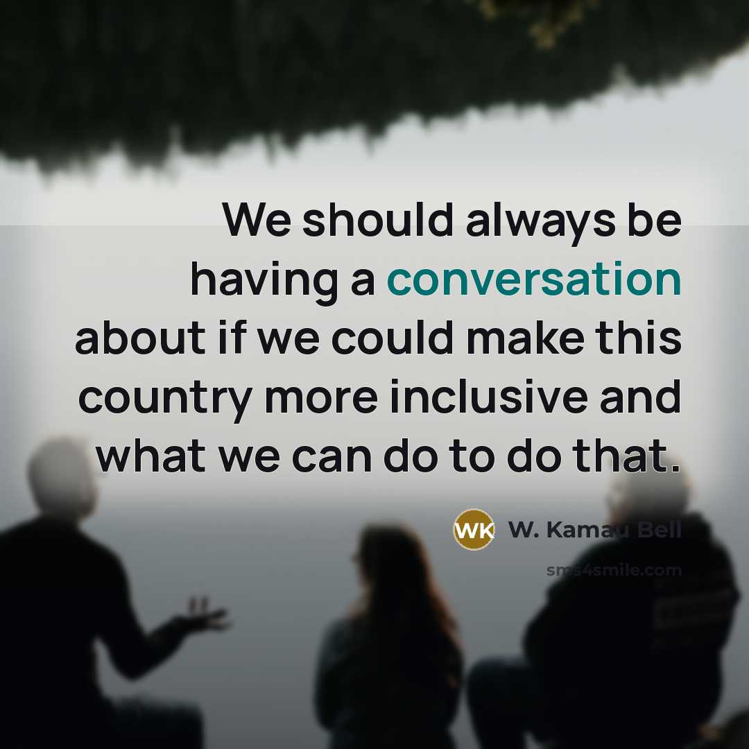 “We should always be having a conversation about if we could make this country more inclusive and what we can do to do that.” quote by W. Kamau Bell