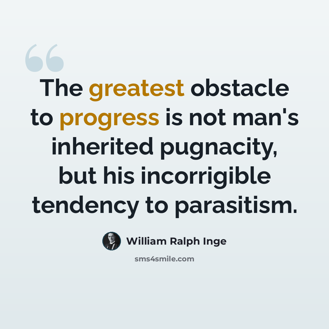 “The greatest obstacle to progress is not man's inherited pugnacity, but his incorrigible tendency to parasitism.” quote by William Ralph Inge
