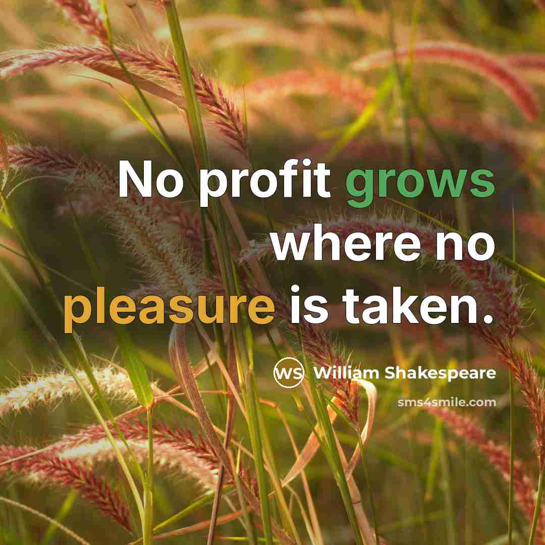 “No profit grows where no pleasure is taken.” quote by William Shakespeare