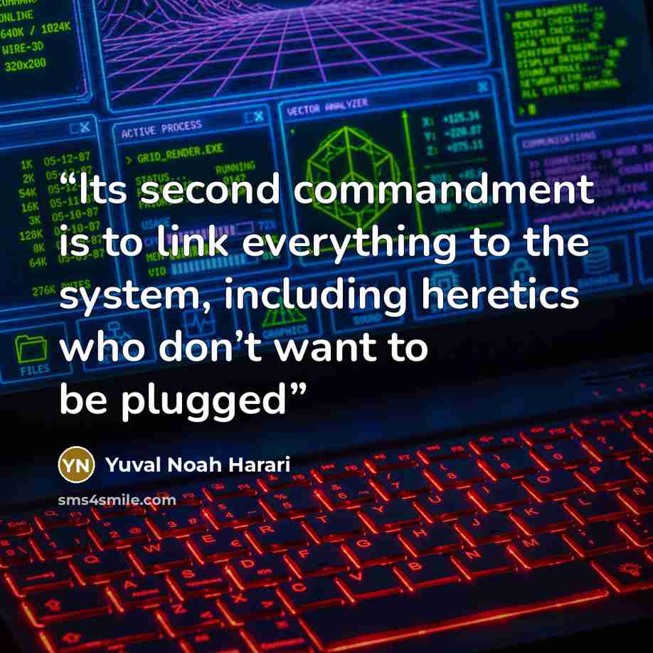 “Its second commandment is to link everything to the system, including heretics who don’t want to be plugged” quote by Yuval Noah Harari