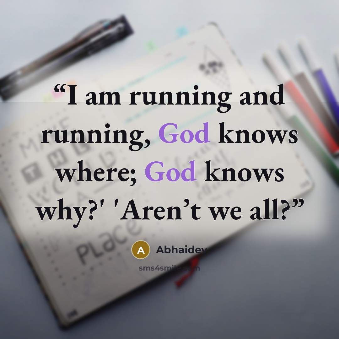 “I am running and running, God knows where; God knows why?' 'Aren’t we all?” quote by Abhaidev