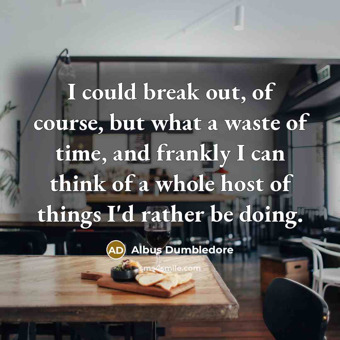 “I could break out, of course, but what a waste of time, and frankly I can think of a whole host of things I'd rather be doing.” quote by Albus Dumbledore